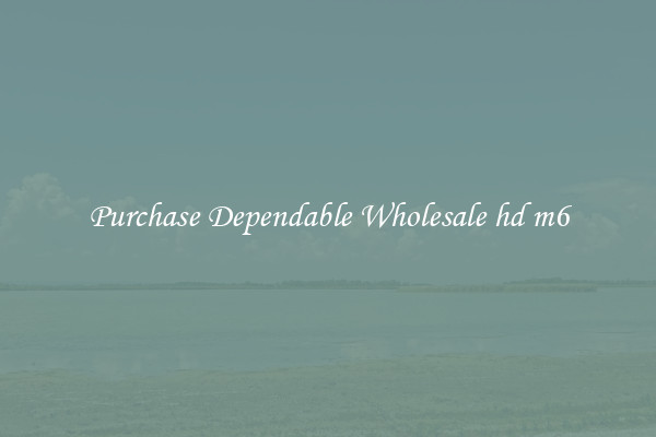 Purchase Dependable Wholesale hd m6