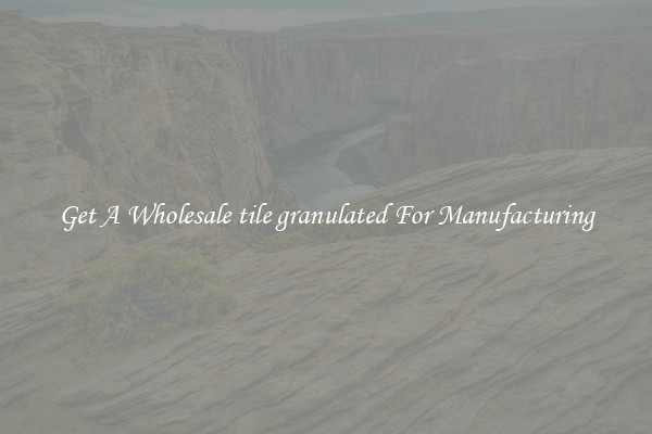 Get A Wholesale tile granulated For Manufacturing