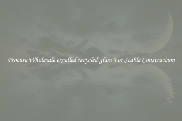 Procure Wholesale excelled recycled glass For Stable Construction
