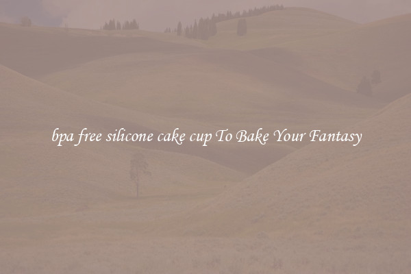 bpa free silicone cake cup To Bake Your Fantasy
