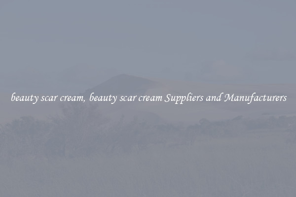 beauty scar cream, beauty scar cream Suppliers and Manufacturers