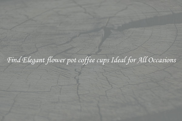 Find Elegant flower pot coffee cups Ideal for All Occasions