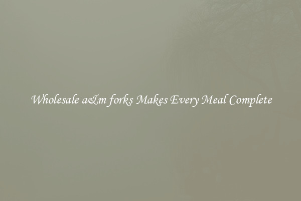 Wholesale a&m forks Makes Every Meal Complete