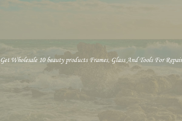 Get Wholesale 10 beauty products Frames, Glass And Tools For Repair
