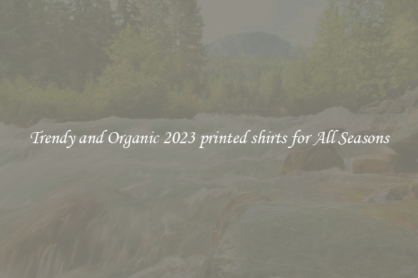 Trendy and Organic 2023 printed shirts for All Seasons