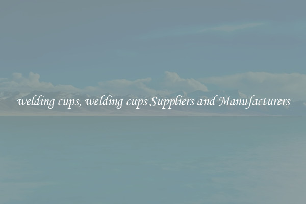 welding cups, welding cups Suppliers and Manufacturers