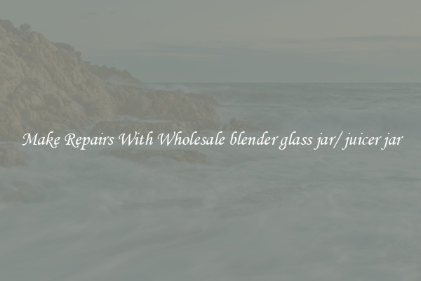 Make Repairs With Wholesale blender glass jar/ juicer jar