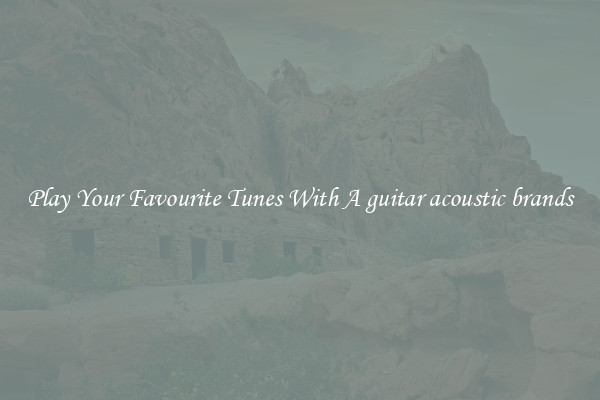 Play Your Favourite Tunes With A guitar acoustic brands