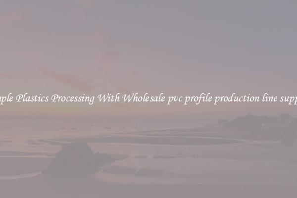 Simple Plastics Processing With Wholesale pvc profile production line supplier