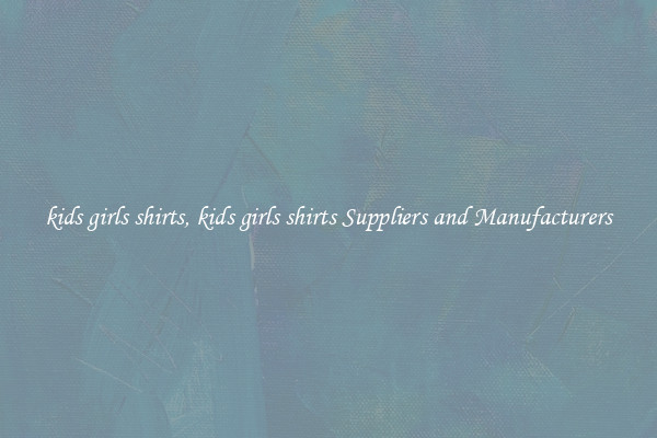 kids girls shirts, kids girls shirts Suppliers and Manufacturers