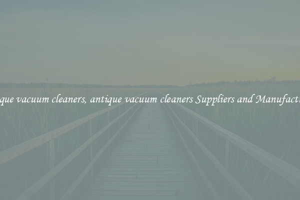 antique vacuum cleaners, antique vacuum cleaners Suppliers and Manufacturers