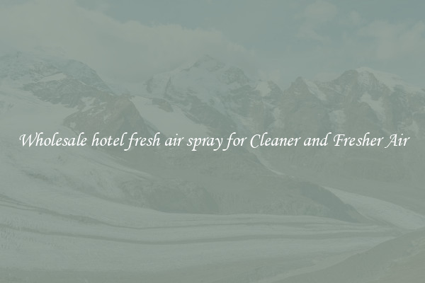 Wholesale hotel fresh air spray for Cleaner and Fresher Air