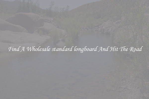 Find A Wholesale standard longboard And Hit The Road