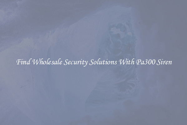 Find Wholesale Security Solutions With Pa300 Siren