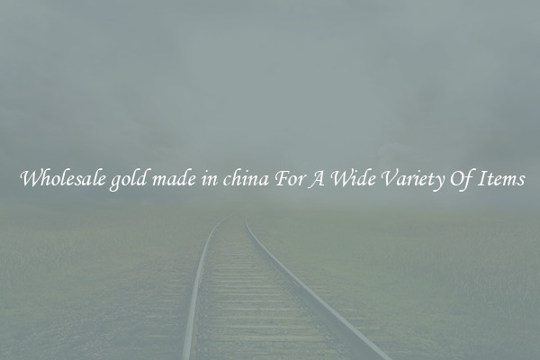 Wholesale gold made in china For A Wide Variety Of Items