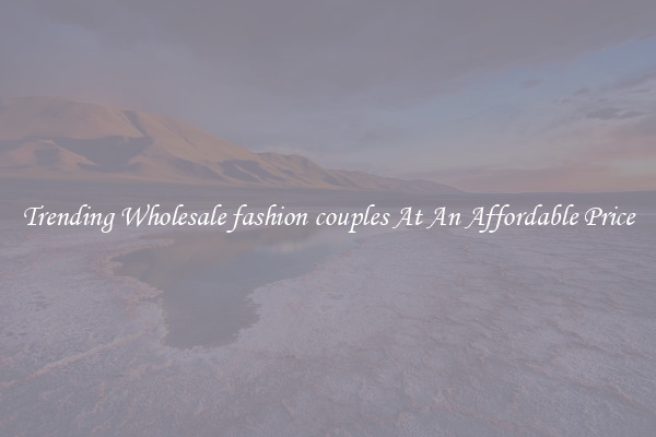 Trending Wholesale fashion couples At An Affordable Price