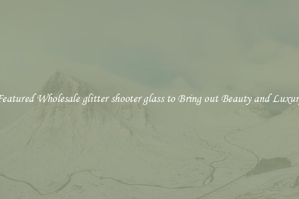 Featured Wholesale glitter shooter glass to Bring out Beauty and Luxury