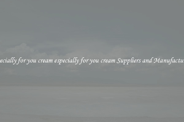 especially for you cream especially for you cream Suppliers and Manufacturers