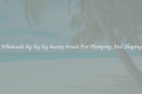 Wholesale big big big beauty breast For Plumping And Shaping