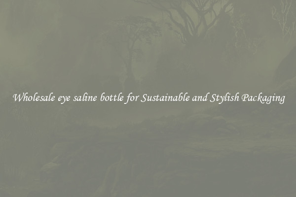 Wholesale eye saline bottle for Sustainable and Stylish Packaging