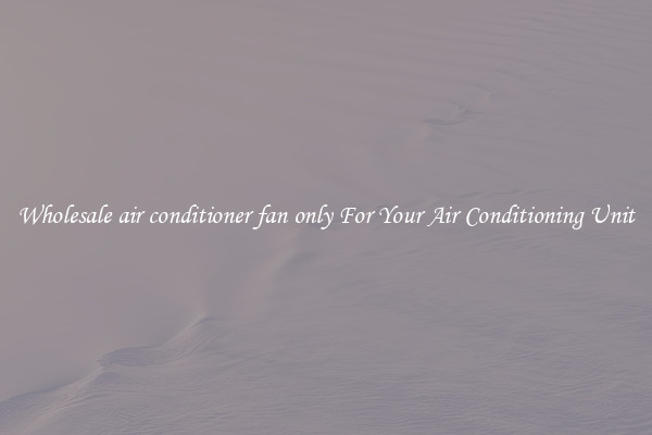 Wholesale air conditioner fan only For Your Air Conditioning Unit