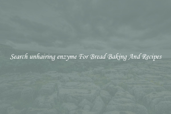 Search unhairing enzyme For Bread Baking And Recipes
