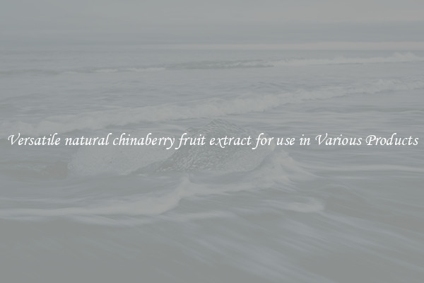 Versatile natural chinaberry fruit extract for use in Various Products