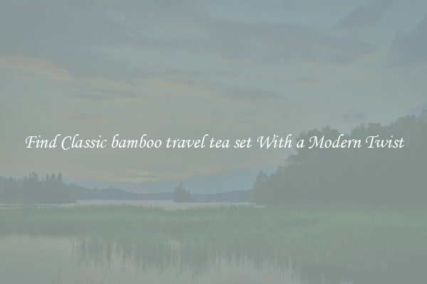 Find Classic bamboo travel tea set With a Modern Twist