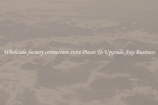 Wholesale factory connection store Pieces To Upgrade Any Business