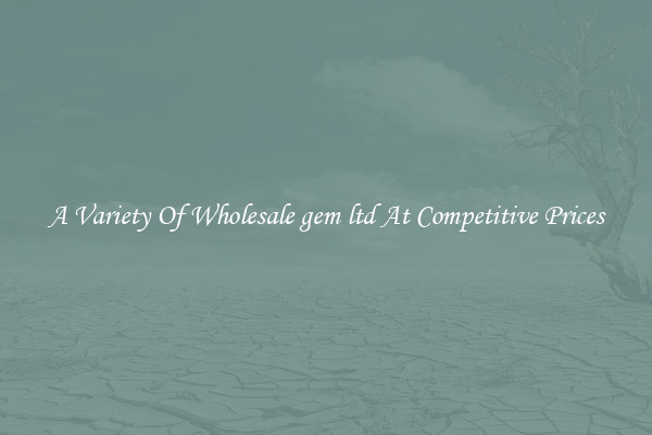 A Variety Of Wholesale gem ltd At Competitive Prices