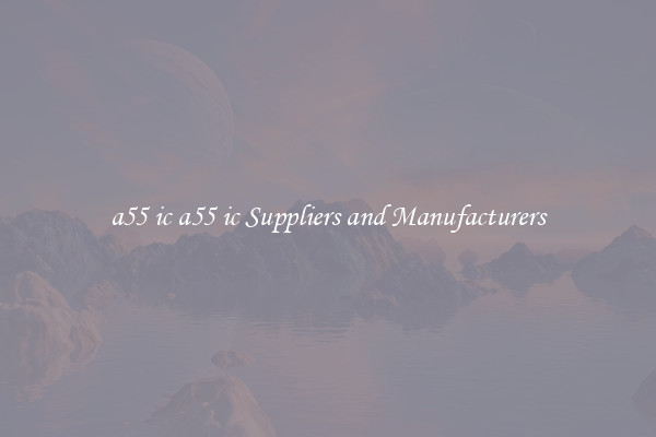 a55 ic a55 ic Suppliers and Manufacturers