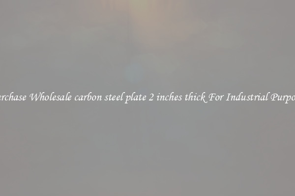 Purchase Wholesale carbon steel plate 2 inches thick For Industrial Purposes
