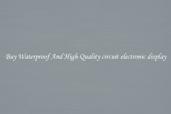 Buy Waterproof And High-Quality circuit electronic display