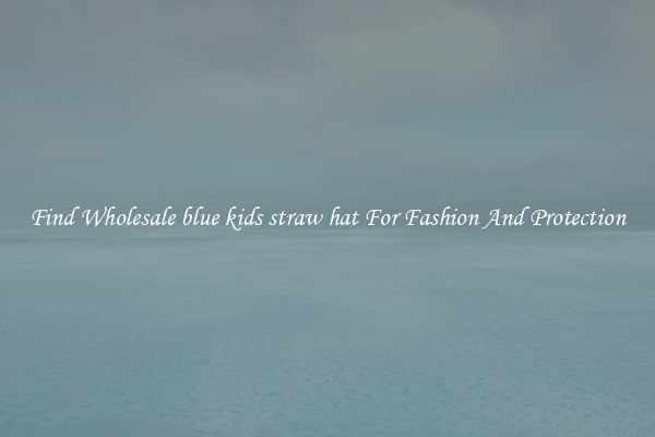 Find Wholesale blue kids straw hat For Fashion And Protection