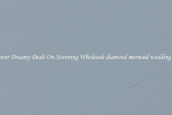 Discover Dreamy Deals On Stunning Wholesale diamond mermaid wedding dress
