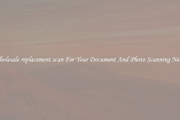 Wholesale replacement scan For Your Document And Photo Scanning Needs