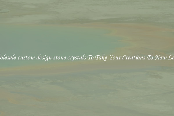 Wholesale custom design stone crystals To Take Your Creations To New Levels