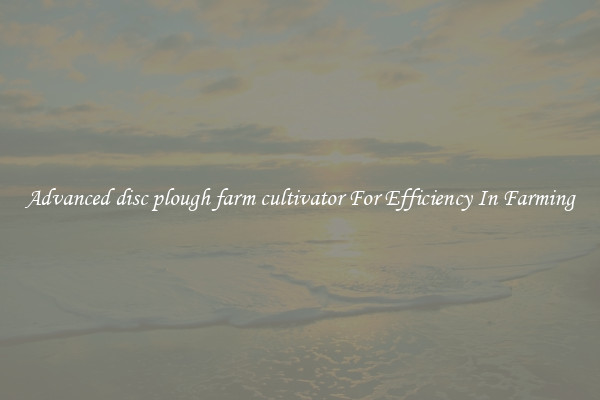 Advanced disc plough farm cultivator For Efficiency In Farming