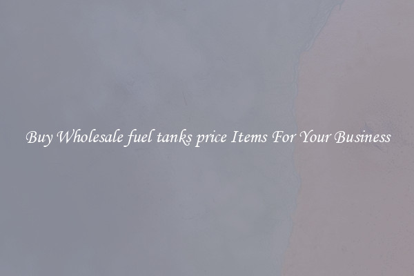 Buy Wholesale fuel tanks price Items For Your Business