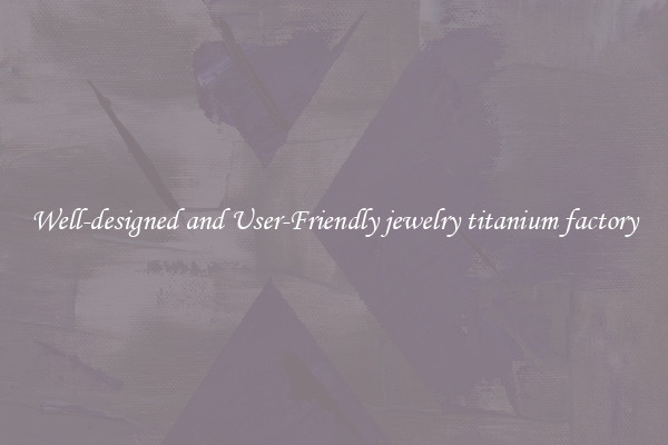 Well-designed and User-Friendly jewelry titanium factory