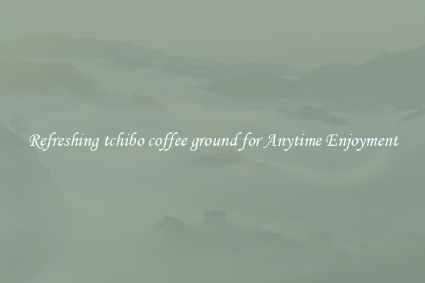 Refreshing tchibo coffee ground for Anytime Enjoyment