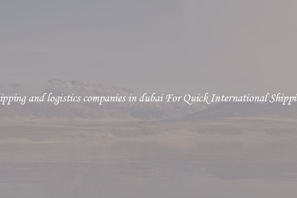 shipping and logistics companies in dubai For Quick International Shipping