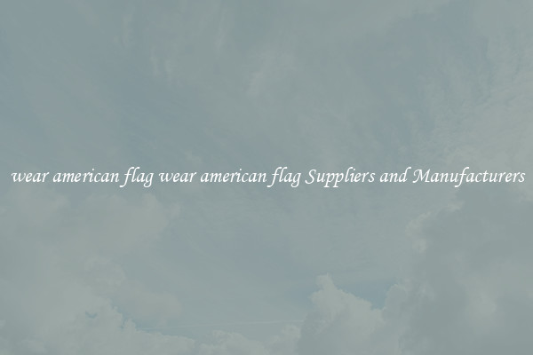 wear american flag wear american flag Suppliers and Manufacturers