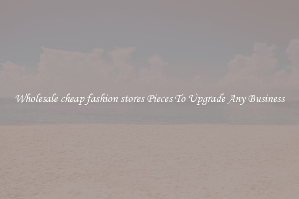 Wholesale cheap fashion stores Pieces To Upgrade Any Business