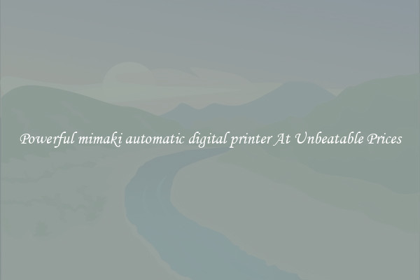 Powerful mimaki automatic digital printer At Unbeatable Prices
