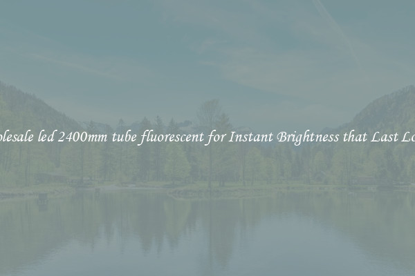 Wholesale led 2400mm tube fluorescent for Instant Brightness that Last Longer