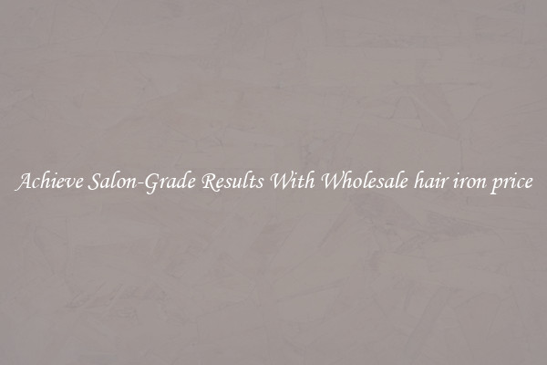 Achieve Salon-Grade Results With Wholesale hair iron price
