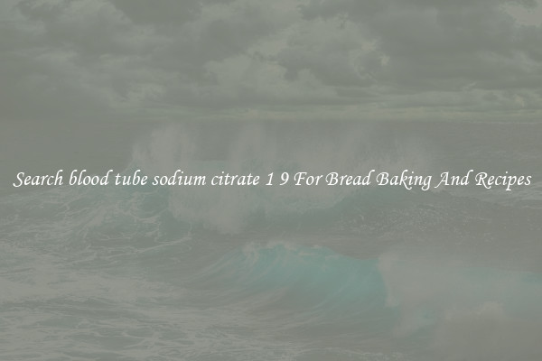 Search blood tube sodium citrate 1 9 For Bread Baking And Recipes