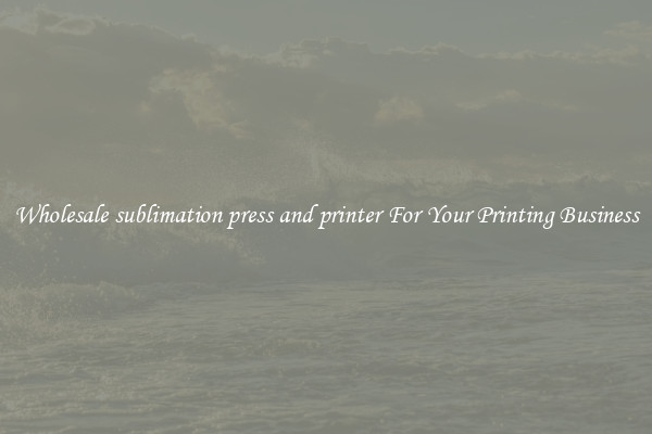 Wholesale sublimation press and printer For Your Printing Business