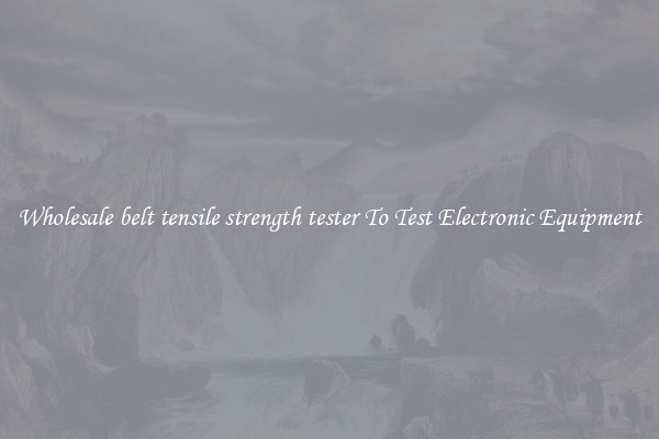 Wholesale belt tensile strength tester To Test Electronic Equipment